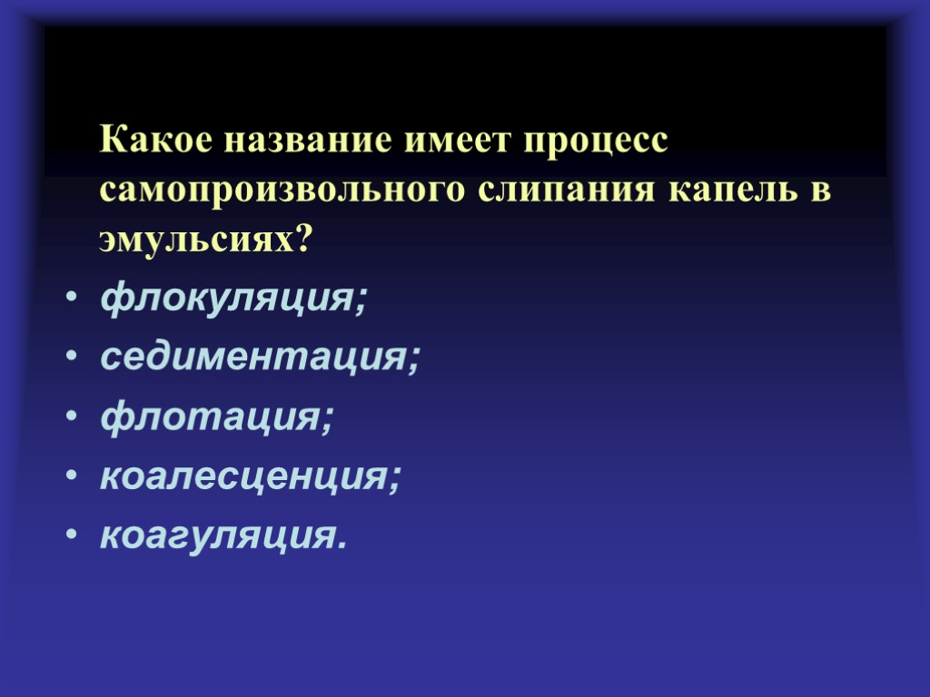 Какое название имеет процесс самопроизвольного слипания капель в эмульсиях? флокуляция; седиментация; флотация; коалесценция; коагуляция.